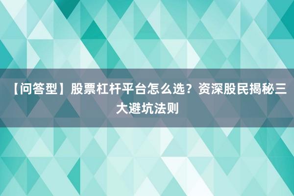 【问答型】股票杠杆平台怎么选？资深股民揭秘三大避坑法则