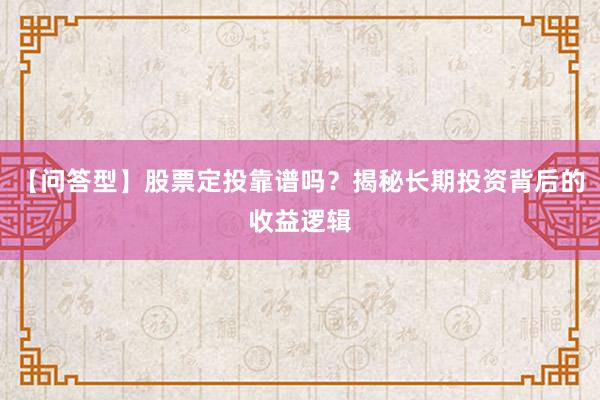 【问答型】股票定投靠谱吗？揭秘长期投资背后的收益逻辑
