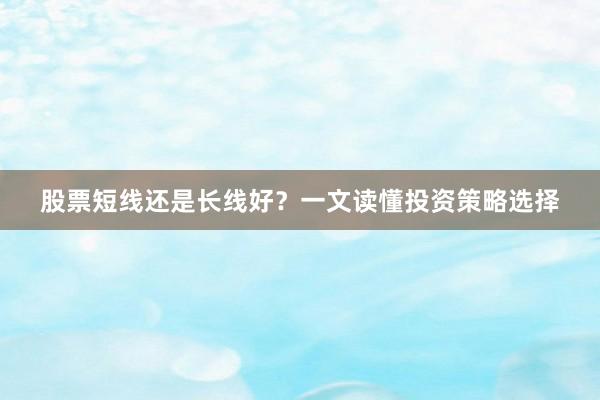 股票短线还是长线好？一文读懂投资策略选择