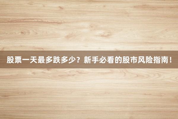 股票一天最多跌多少？新手必看的股市风险指南！