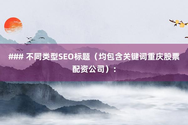 ### 不同类型SEO标题（均包含关键词重庆股票配资公司）：