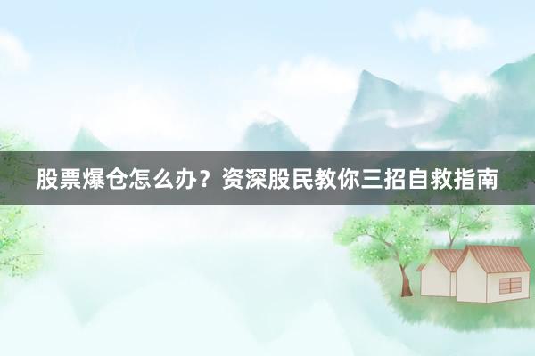 股票爆仓怎么办？资深股民教你三招自救指南