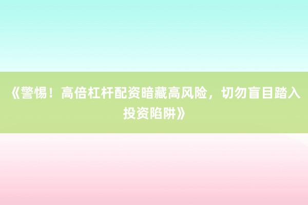 《警惕！高倍杠杆配资暗藏高风险，切勿盲目踏入投资陷阱》