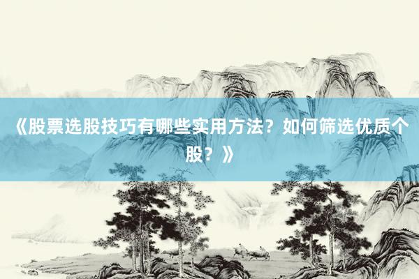 《股票选股技巧有哪些实用方法？如何筛选优质个股？》