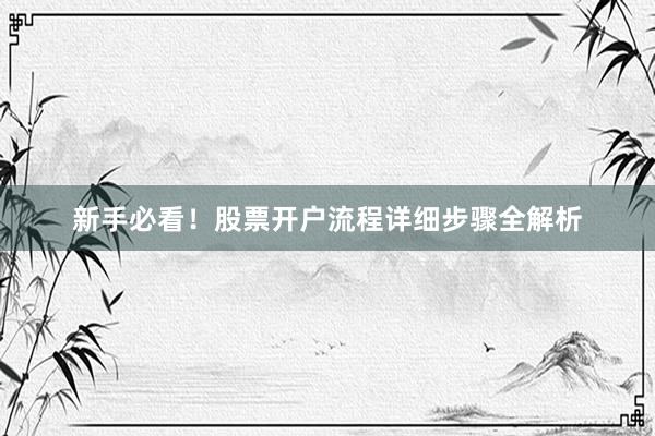 新手必看！股票开户流程详细步骤全解析