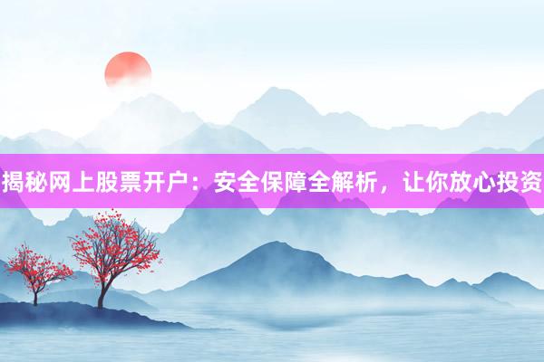 揭秘网上股票开户：安全保障全解析，让你放心投资