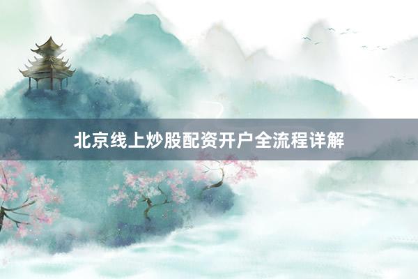 北京线上炒股配资开户全流程详解