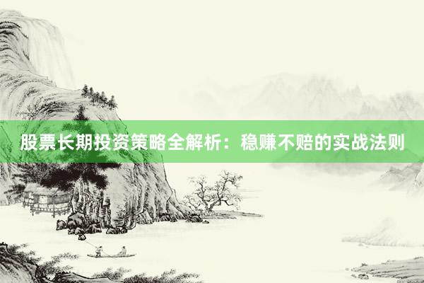 股票长期投资策略全解析：稳赚不赔的实战法则