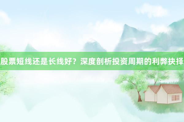 股票短线还是长线好？深度剖析投资周期的利弊抉择