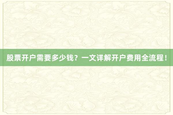 股票开户需要多少钱？一文详解开户费用全流程！