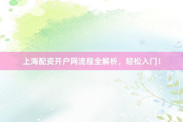 上海配资开户网流程全解析，轻松入门！