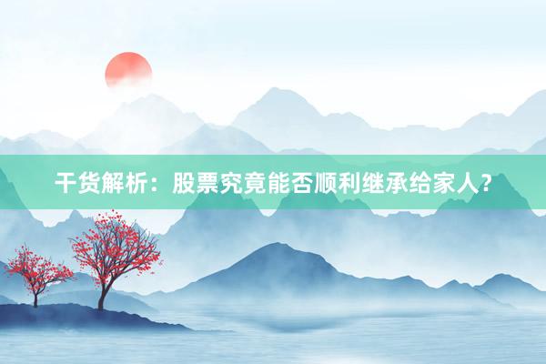 干货解析：股票究竟能否顺利继承给家人？