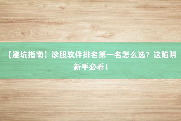【避坑指南】诊股软件排名第一名怎么选？这陷阱新手必看！
