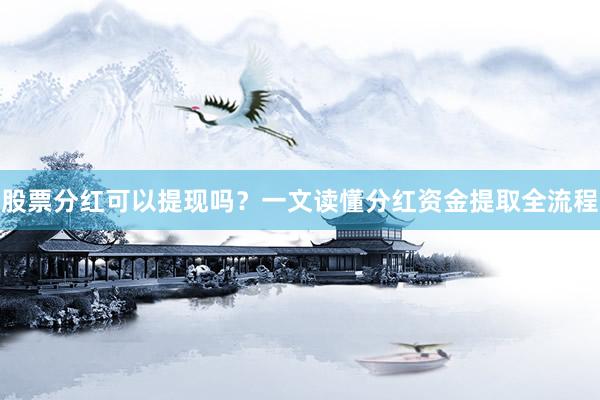 股票分红可以提现吗？一文读懂分红资金提取全流程