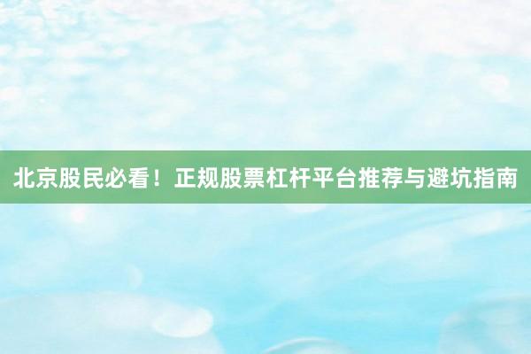 北京股民必看！正规股票杠杆平台推荐与避坑指南