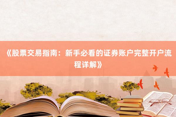 《股票交易指南：新手必看的证券账户完整开户流程详解》