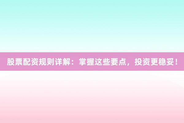 股票配资规则详解：掌握这些要点，投资更稳妥！