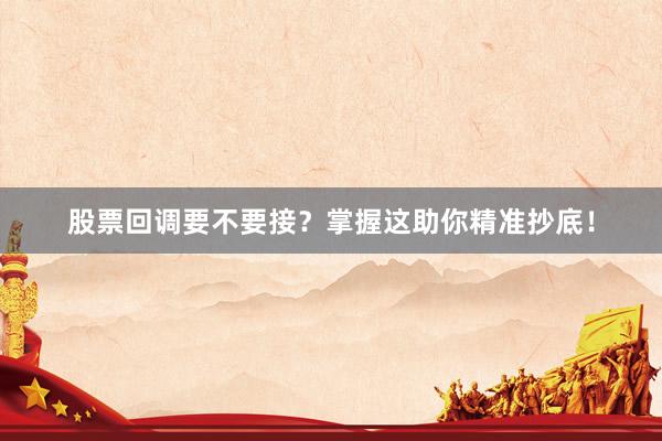 股票回调要不要接？掌握这助你精准抄底！