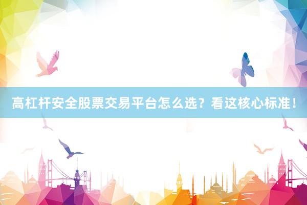 高杠杆安全股票交易平台怎么选？看这核心标准！