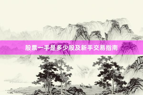 股票一手是多少股及新手交易指南