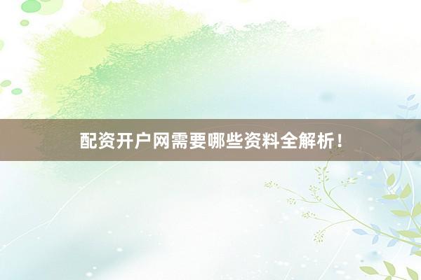 配资开户网需要哪些资料全解析！