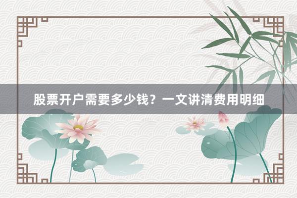 股票开户需要多少钱？一文讲清费用明细