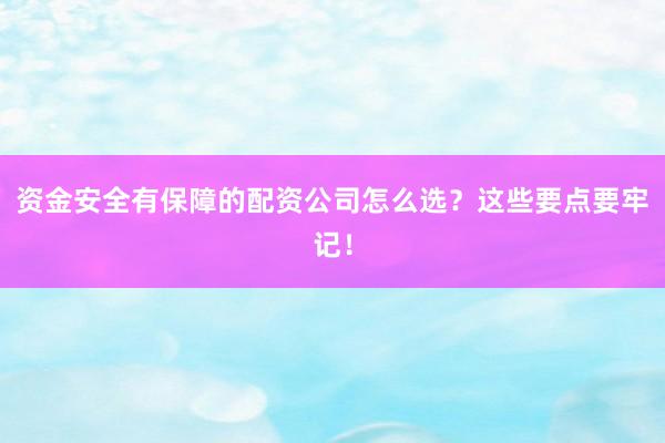 资金安全有保障的配资公司怎么选？这些要点要牢记！