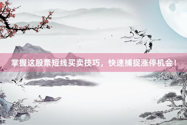 掌握这股票短线买卖技巧，快速捕捉涨停机会！