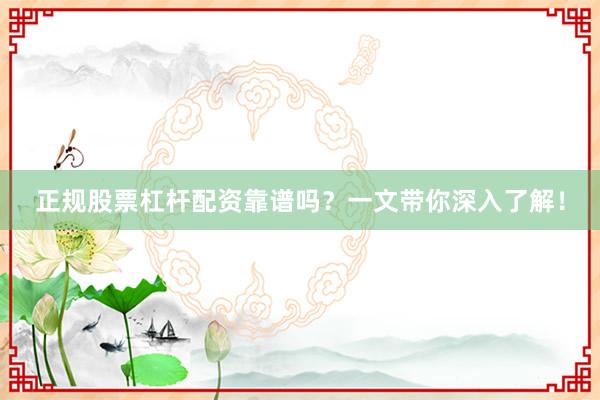 正规股票杠杆配资靠谱吗？一文带你深入了解！