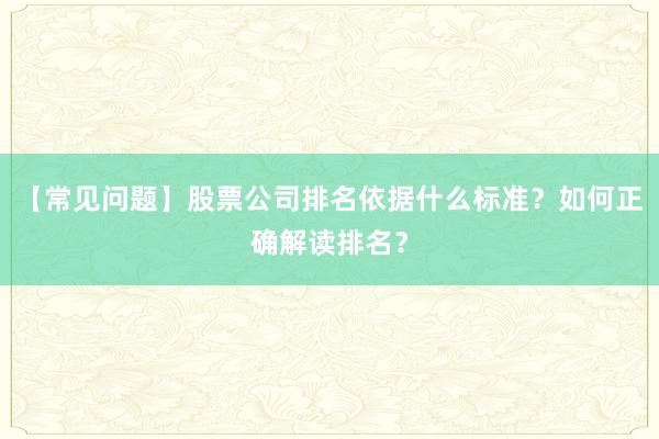 【常见问题】股票公司排名依据什么标准？如何正确解读排名？