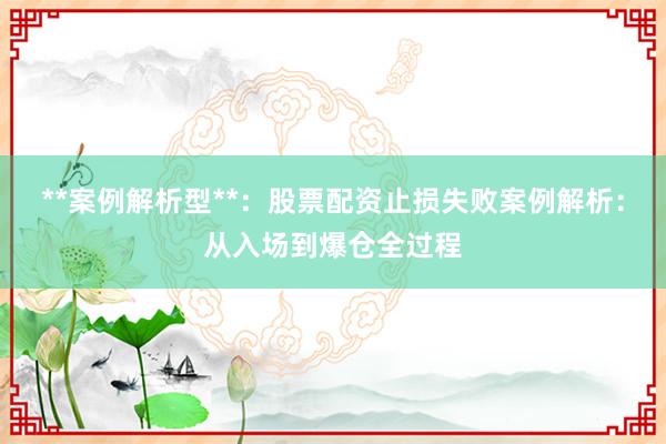 **案例解析型**：股票配资止损失败案例解析：从入场到爆仓全过程