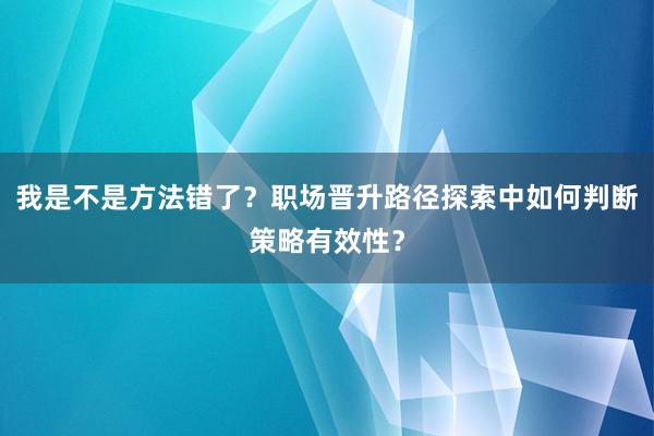 我是不是方法错了？职场晋升路径探索中如何判断策略有效性？