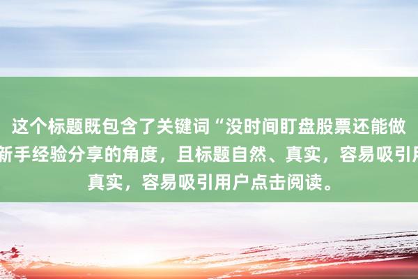 这个标题既包含了关键词“没时间盯盘股票还能做吗”，又符合新手经验分享的角度，且标题自然、真实，容易吸引用户点击阅读。