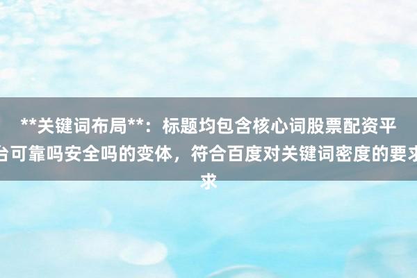 **关键词布局**：标题均包含核心词股票配资平台可靠吗安全吗的变体，符合百度对关键词密度的要求