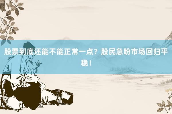 股票到底还能不能正常一点？股民急盼市场回归平稳！