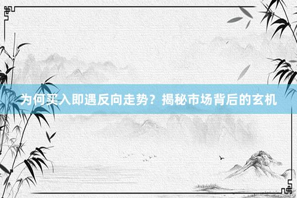为何买入即遇反向走势？揭秘市场背后的玄机