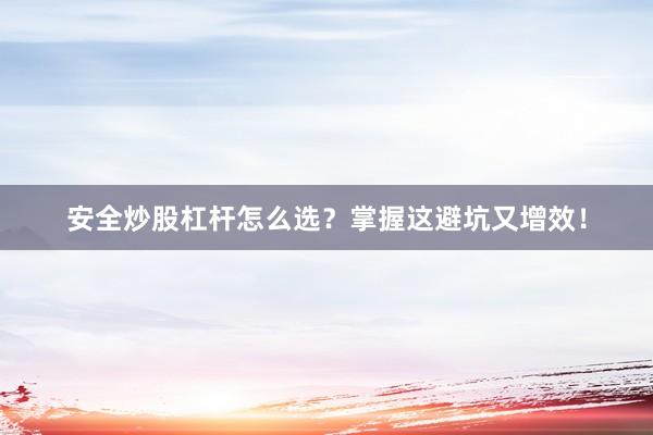 安全炒股杠杆怎么选？掌握这避坑又增效！