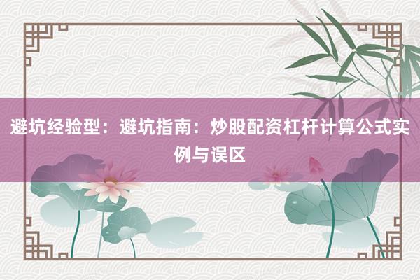 避坑经验型：避坑指南：炒股配资杠杆计算公式实例与误区