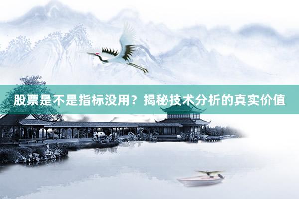 股票是不是指标没用？揭秘技术分析的真实价值