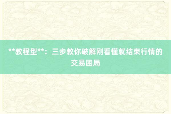**教程型**：三步教你破解刚看懂就结束行情的交易困局