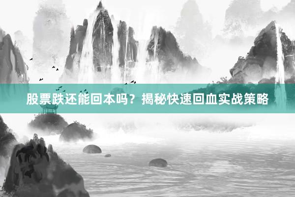 股票跌还能回本吗？揭秘快速回血实战策略