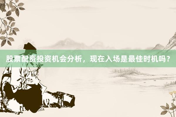 股票配资投资机会分析，现在入场是最佳时机吗？