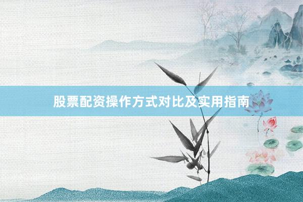 股票配资操作方式对比及实用指南