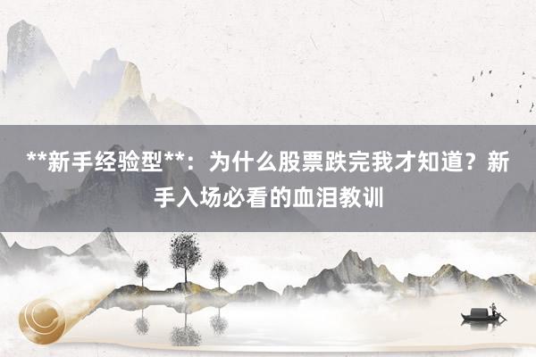 **新手经验型**：为什么股票跌完我才知道？新手入场必看的血泪教训
