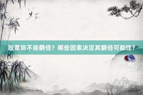 股票能不能翻倍？哪些因素决定其翻倍可能性？