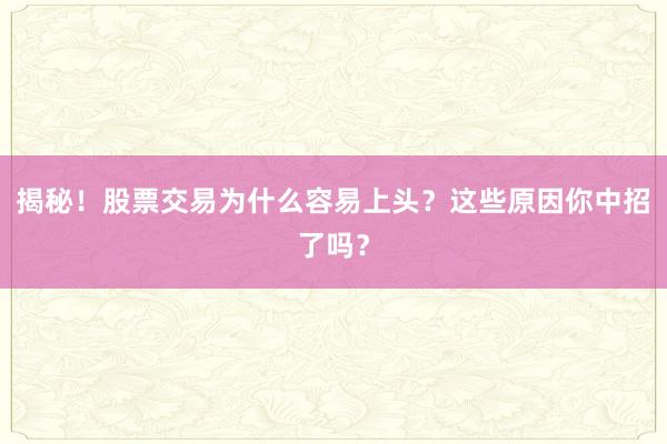 揭秘！股票交易为什么容易上头？这些原因你中招了吗？