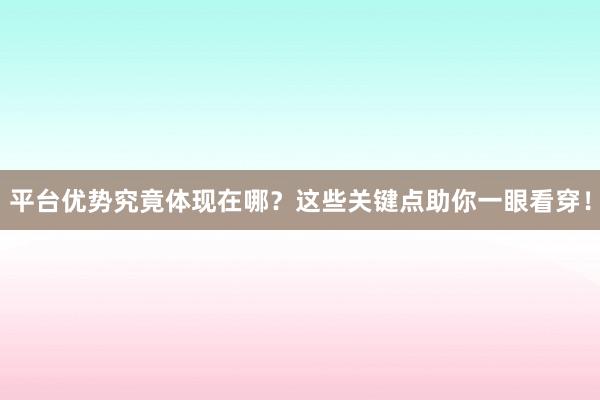 平台优势究竟体现在哪？这些关键点助你一眼看穿！