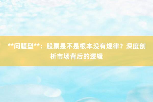 **问题型**：股票是不是根本没有规律？深度剖析市场背后的逻辑