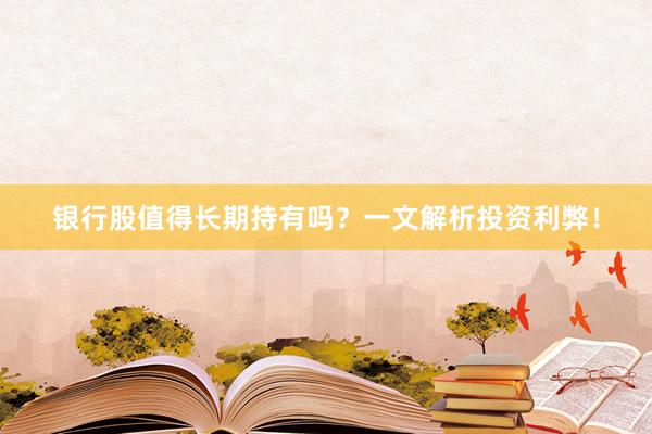 银行股值得长期持有吗？一文解析投资利弊！