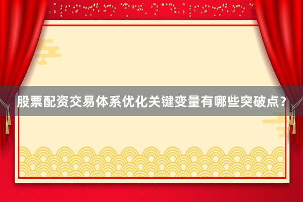 股票配资交易体系优化关键变量有哪些突破点？